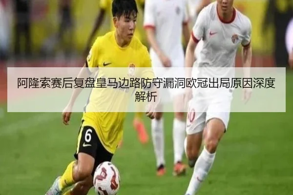阿隆索赛后复盘皇马边路防守漏洞欧冠出局原因深度解析