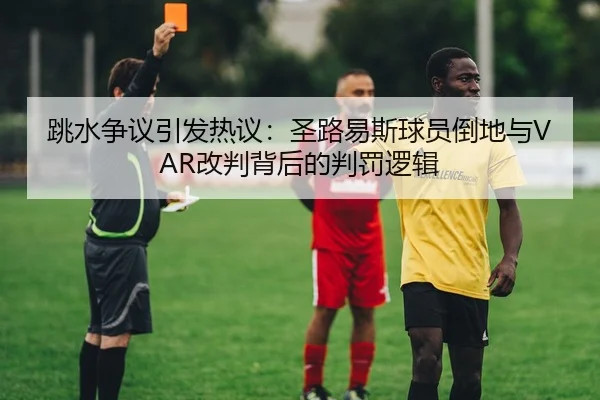 跳水争议引发热议：圣路易斯球员倒地与VAR改判背后的判罚逻辑